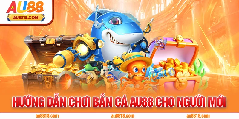 Hướng dẫn chơi bắn cá AU88 cho người mới