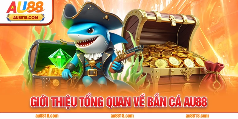 Giới thiệu tổng quan về bắn cá AU88