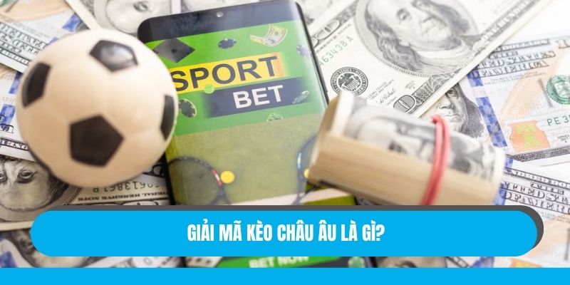 Giải mã kèo châu Âu là gì?