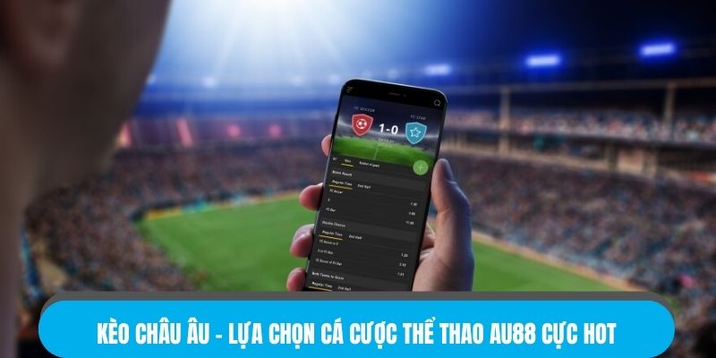Kèo Châu Âu – Lựa Chọn Cá Cược Thể Thao AU88 Cực Hot