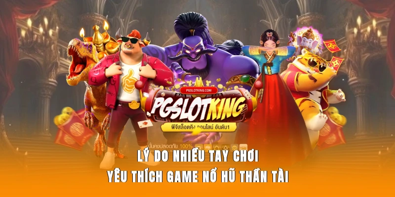 Lý do nhiều tay chơi yêu thích game Nổ Hũ Thần Tài